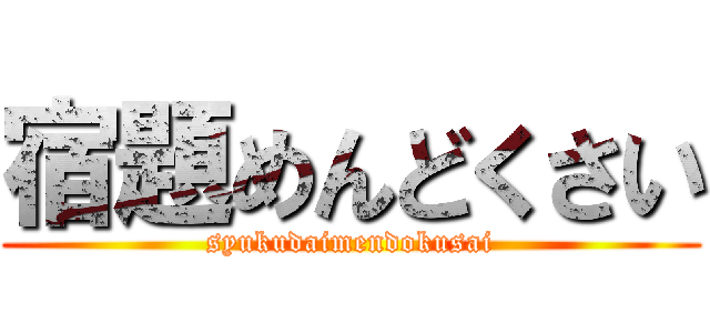 宿題めんどくさい (syukudaimendokusai)
