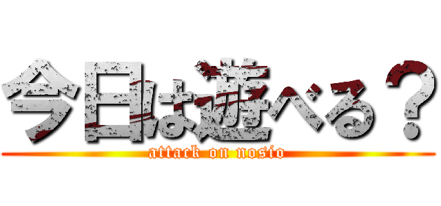 今日は遊べる？ (attack on nosio)