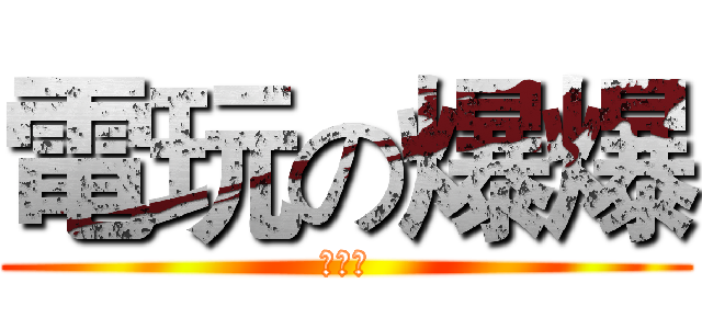 電玩の爆爆 (奇行種)