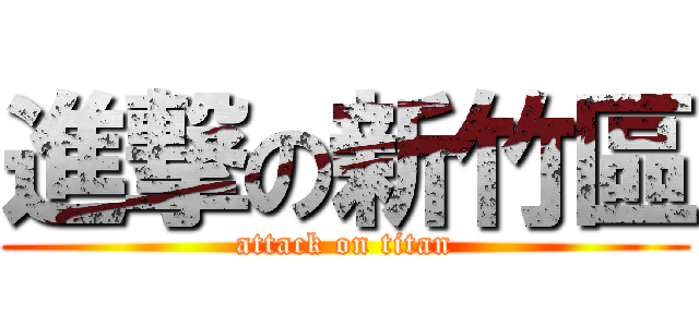 進撃の新竹區 (attack on titan)