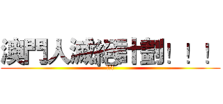 澳門人滅絕計劃！！！ (始動!)