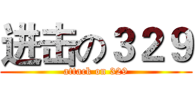 进击の３２９ (attack on 329)