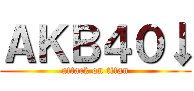 ＡＫＢ４０↓ (attack on titan)
