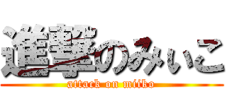 進撃のみぃこ (attack on miiko)