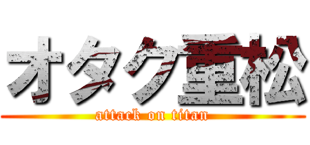 オタク重松 (attack on titan)