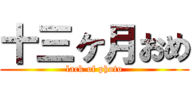 十三ヶ月おめ (lack of photo)