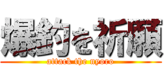 爆釣を祈願 (attack the nyoro)