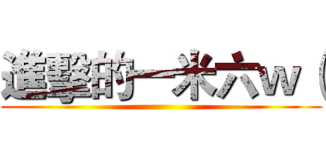 進擊的一米六ｗ（ ()