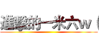 進擊的一米六ｗ（ ()