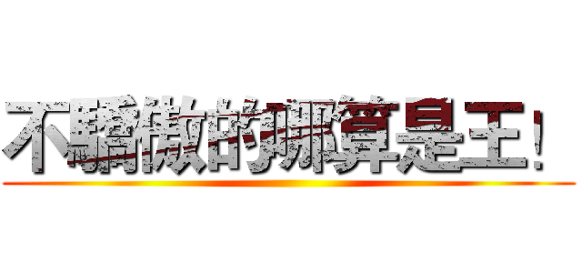 不驕傲的哪算是王！ ()