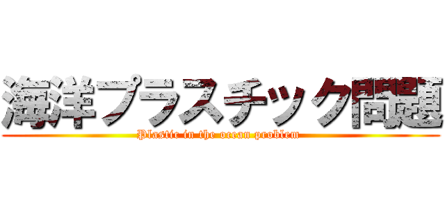 海洋プラスチック問題 (Plastic in the ocean problem )