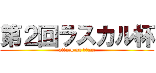 第２回ラスカル杯 (attack on titan)