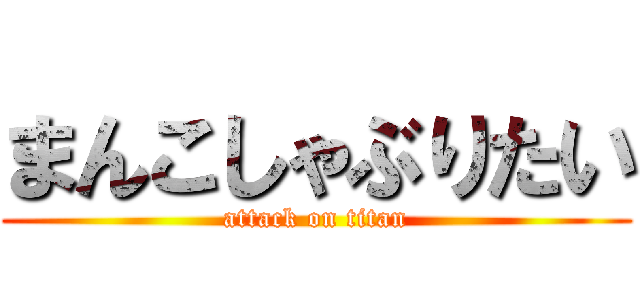 まんこしゃぶりたい (attack on titan)