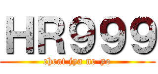 ＨＲ９９９ (cheat jya ne-yo)