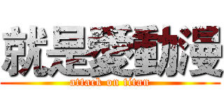 就是愛動漫 (attack on titan)