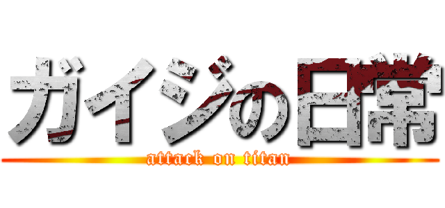 ガイジの日常 (attack on titan)