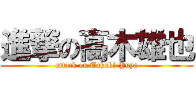 進撃の高木雄也 (attack on Takaki-Yuya)