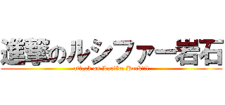進撃のルシファー岩石 (attack on Lucifer Rock!!!)