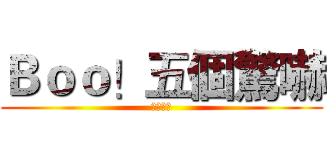 Ｂｏｏ！五個驚嚇 (一次滿足)