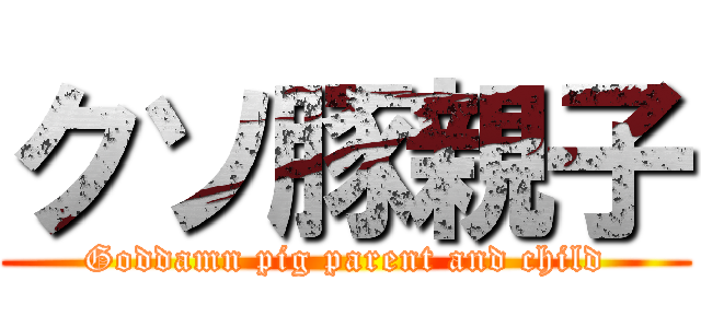 クソ豚親子 (Goddamn pig parent and child)