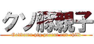 クソ豚親子 (Goddamn pig parent and child)
