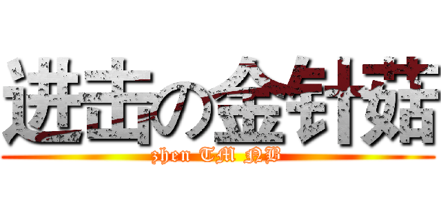 进击の金针菇 (zhen TM NB)