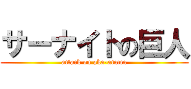 サーナイトの巨人 (attack on aka-atama)