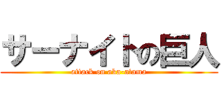 サーナイトの巨人 (attack on aka-atama)