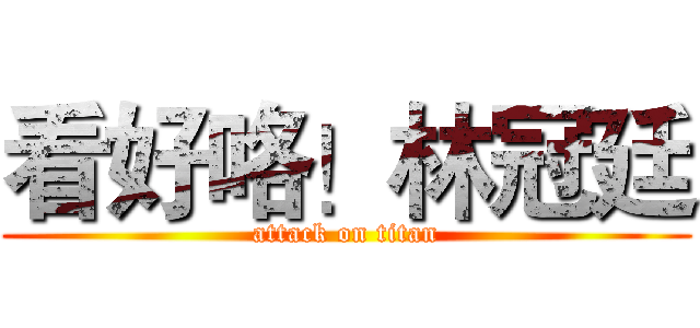 看好咯！林冠廷 (attack on titan)