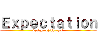 Ｅｘｐｅｃｔａｔｉｏｎ (by sagano high school)