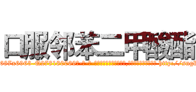 口服邻苯二甲酸酯 (口服邻苯二甲酸酯【电-186x2687x6963-Q278180069元-吉-药-业】我们做的是长期生意,靠的是老客户长期支持 http://sngk.net/S1JWgO
)