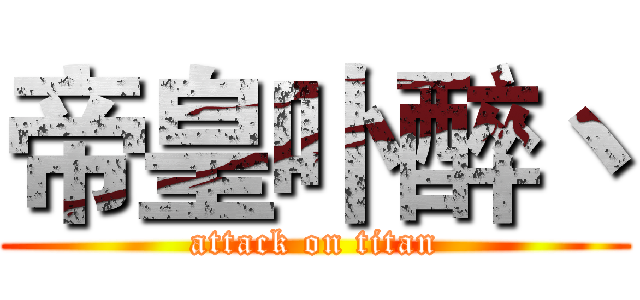 帝皇卟醉丶 (attack on titan)
