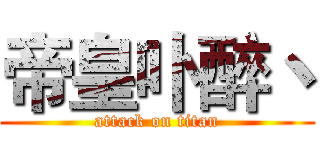 帝皇卟醉丶 (attack on titan)