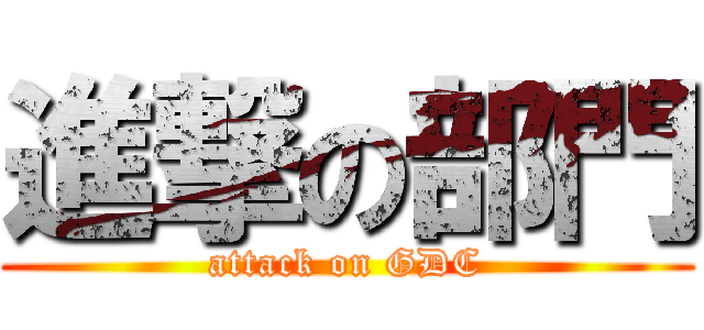 進撃の部門 (attack on GDC)