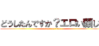 どうしたんですか？エロい顔して (attack on titan)