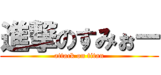 進撃のすみぉー (attack on titan)