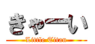 きゃーい (Little Titan)