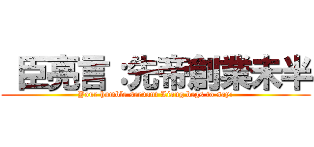  臣亮言：先帝創業未半 (Your humble servant Liang begs to say:)