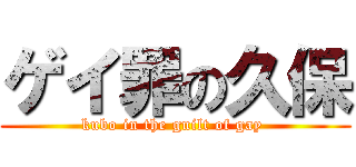 ゲイ罪の久保 (kubo in the guilt of gay )