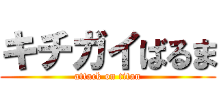 キチガイばるま (attack on titan)