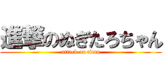 進撃のぬぎたろちゃん (attack on titan)