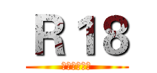 Ｒ１８ (才不是里番呢)