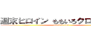 週末ヒロイン ももいろクローバーＺ (attack on titan)