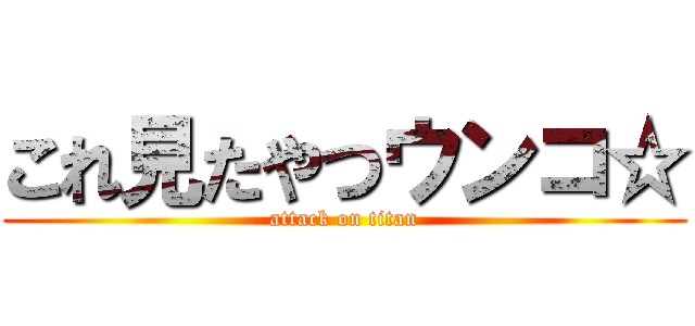 これ見たやつウンコ☆ (attack on titan)