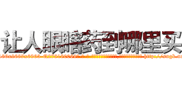 让人眼瞎药到哪里买 (让人眼瞎药到哪里买【电-186x2687x6963-Q278180069元-吉-药-业】我们做的是长期生意,靠的是老客户长期支持 http://sngk.net/2jw38F
)