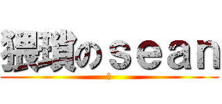 猥瑣のｓｅａｎ (坑)