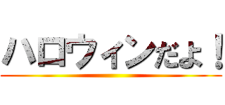 ハロウィンだよ！ ()