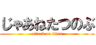 じゃあねたつのぶ (attack on titan)