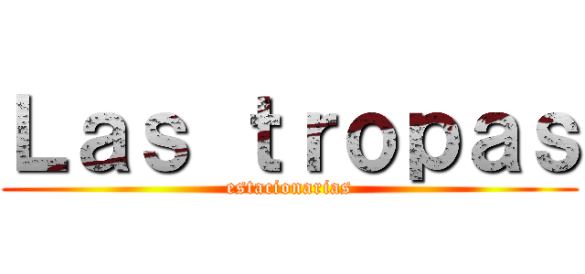Ｌａｓ ｔｒｏｐａｓ (estacionarias)