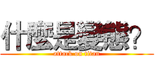 什麼是變態？ (attack on titan)
